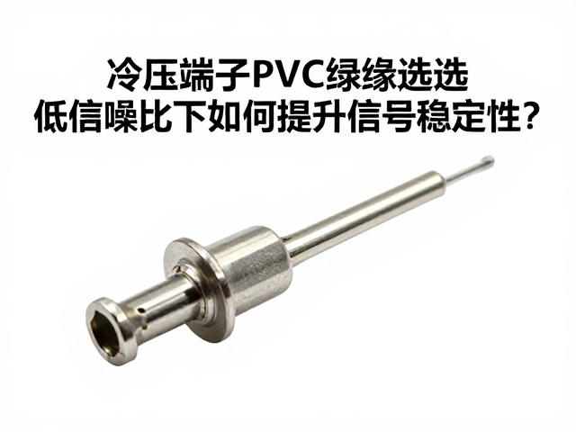 冷压端子PVC绝缘选型，低信噪比下如何提升信号稳定性？