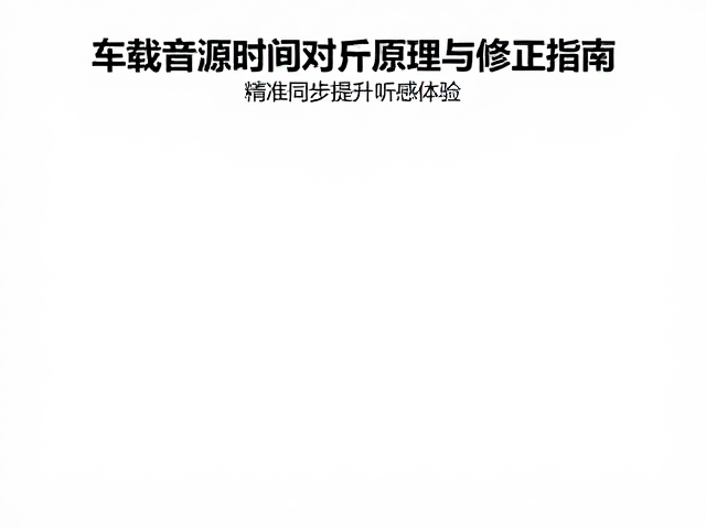 车载音源时间对齐原理与修正指南，精准同步提升听感体验