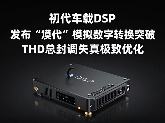 初代车载DSP发布,模拟数字转换突破,THD总谐波失真极致优化