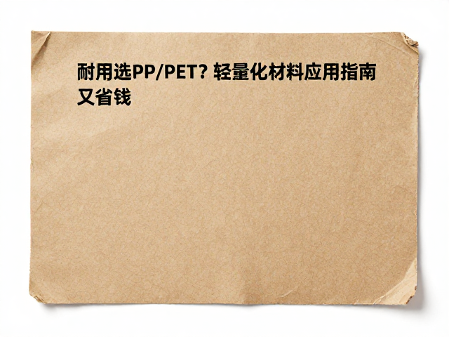 纸质材质耐用选PP/PET？轻量化材料应用指南，实用又省钱