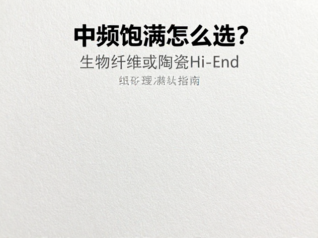 中频饱满怎么选?生物纤维或陶瓷Hi-End,纸质材质平替指南