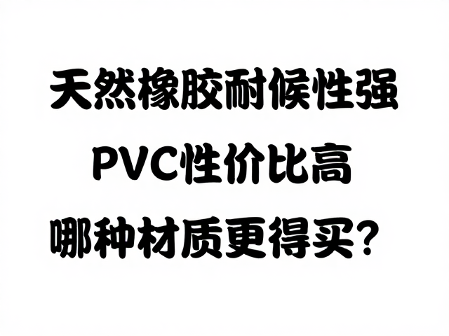 天然橡胶耐候性强，PVC性价比高，哪种材质更值得买？