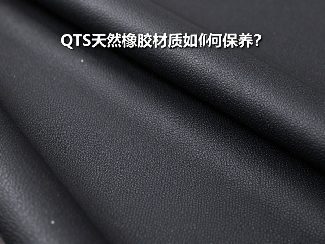 Qts天然橡胶材质如何保养？避免阳光直射延长使用寿命指南