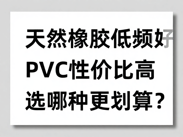 天然橡胶低频好，PVC性价比高，选哪种更划算？