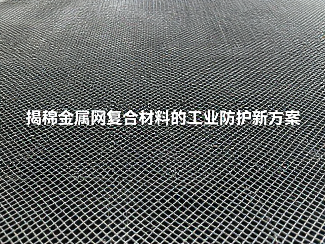 纯棉纺织防油污腐蚀？揭秘金属网复合材料的工业防护新方案