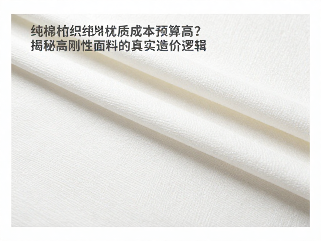 纯棉纺织材质成本预算高？揭秘高刚性面料的真实造价逻辑