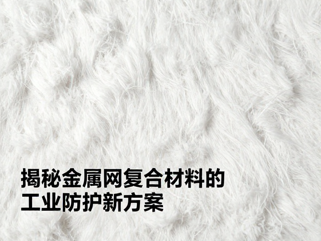 纯棉纺织防油污腐蚀？揭秘金属网复合材料的工业防护新方案