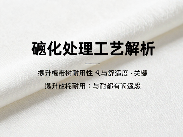 纯棉纺织材质硫化处理工艺解析，提升织物耐用性与舒适度的关键