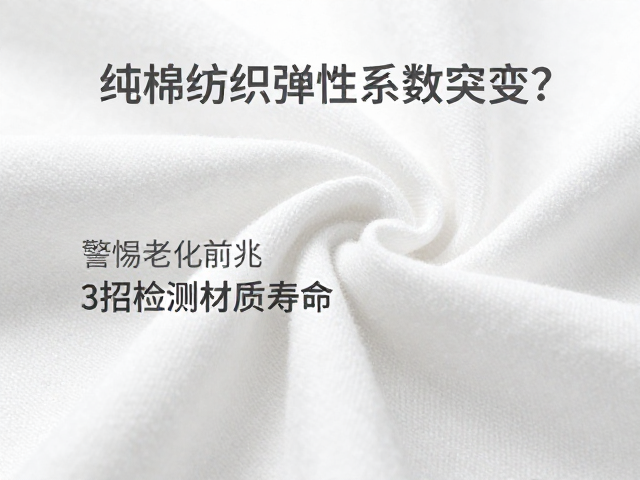 纯棉纺织弹性系数突变?警惕老化前兆,3招检测材质寿命