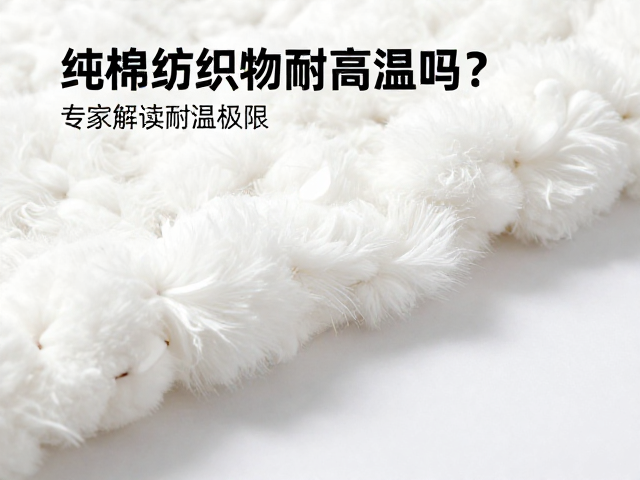 纯棉纺织物耐高温吗？专家解读耐温极限