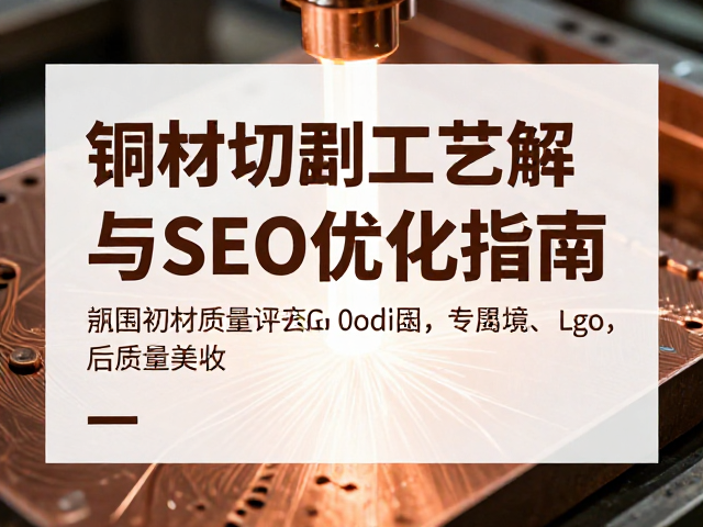 铜材激光切割工艺解析,纸质排版下的金属美学与SEO优化指南