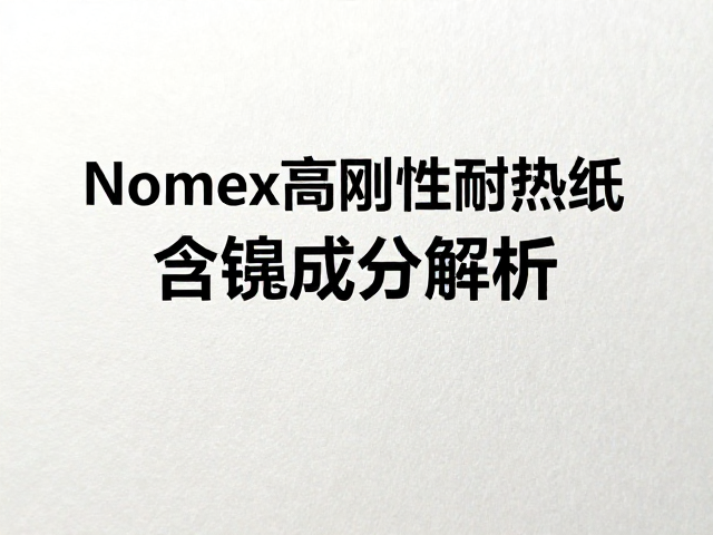 Nomex高刚性耐热纸含镍成分解析，纸质材质特性与SEO应用