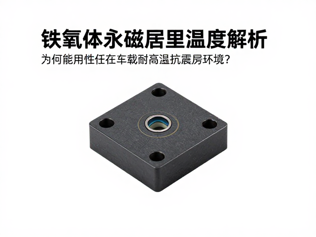 铁氧体永磁居里温度解析,为何能胜任车载耐高温抗震动环境?