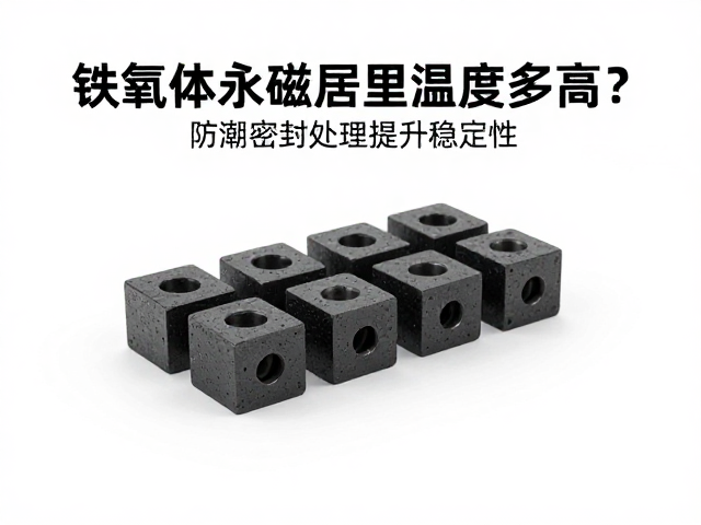 铁氧体永磁居里温度多高?防潮密封处理提升稳定性