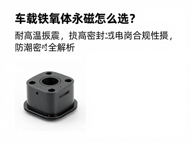 车载铁氧体永磁怎么选?耐高温抗震,防潮密封全解析