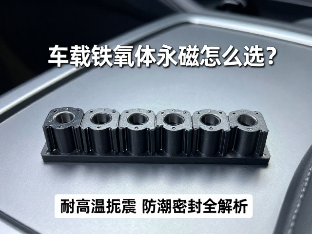 车载铁氧体永磁怎么选?耐高温抗震,防潮密封全解析