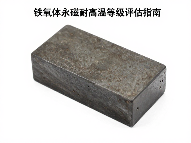 钕铁硼磁能积高却易氧化?铁氧体永磁耐高温等级评估指南