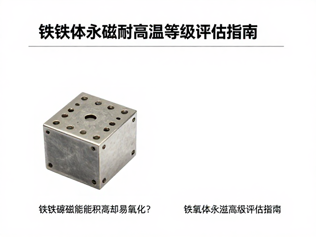 钕铁硼磁能积高却易氧化?铁氧体永磁耐高温等级评估指南