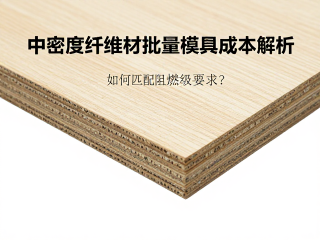 中密度纤维板材批量模具成本解析，如何匹配阻燃等级要求？