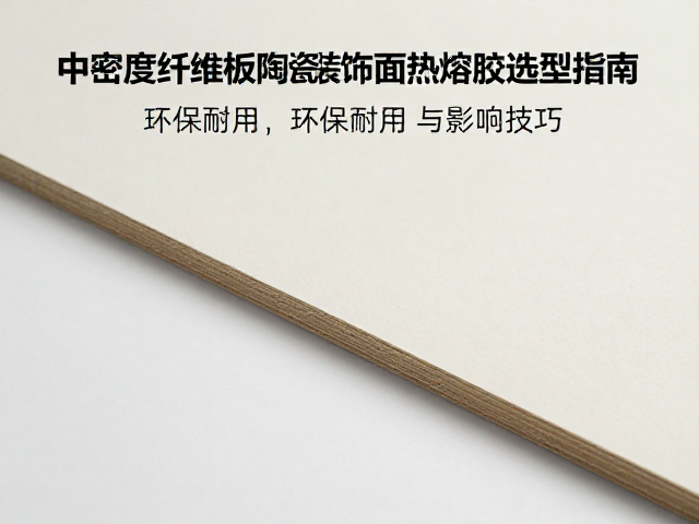中密度纤维板陶瓷装饰面热熔胶选型指南,环保耐用与施工技巧