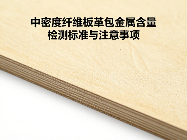 中密度纤维板皮革包覆重金属含量检测标准与注意事项