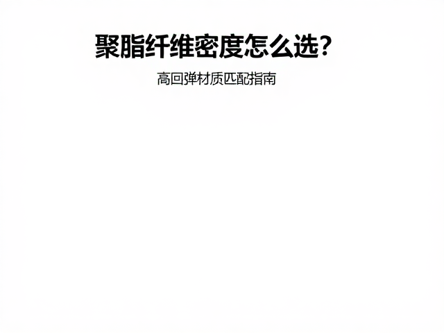 聚酯纤维密度怎么选？高回弹材质匹配指南