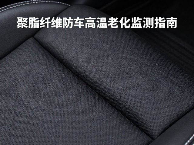 聚酯纤维汽车内饰防火等级与高温老化监测指南