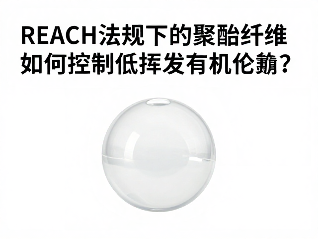 REACH法规下的聚酯纤维,如何控制低挥发有机化合物?