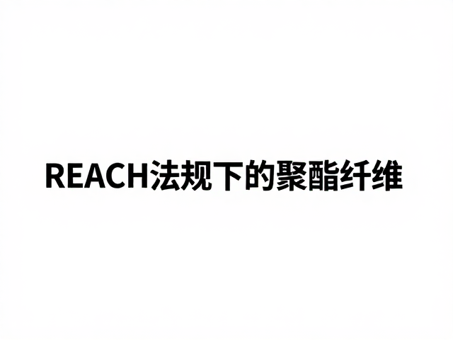 REACH法规下的聚酯纤维,如何控制低挥发有机化合物?