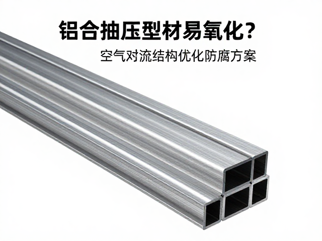 铝合金挤压型材易氧化?空气对流结构优化防腐方案