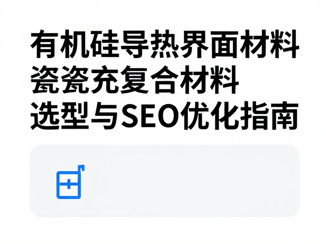 有机硅导热界面材料，陶瓷填充复合材料的选型与SEO优化指南