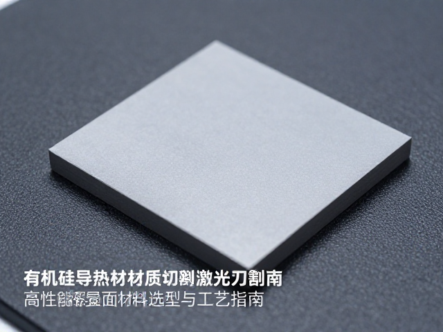 有机硅导热材质激光切割,高性能界面材料选型与工艺指南