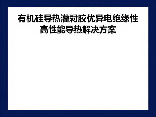 有机硅导热灌封胶，优异电绝缘性，高性能导热解决方案