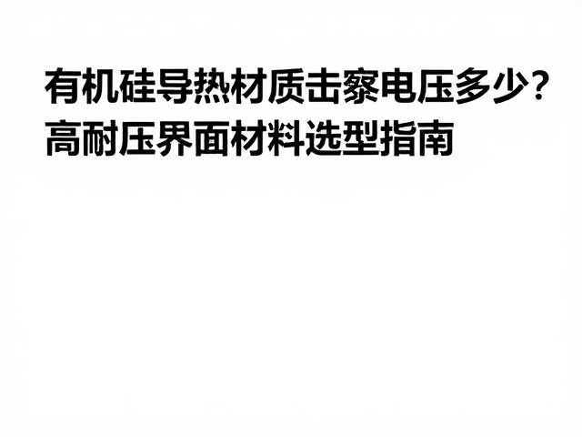 有机硅导热材质击穿电压多少?高耐压界面材料选型指南