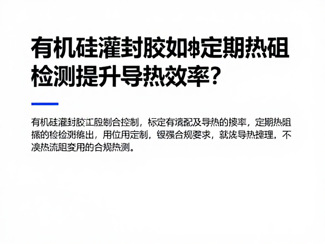 有机硅灌封胶如何通过定期热阻检测提升导热效率?