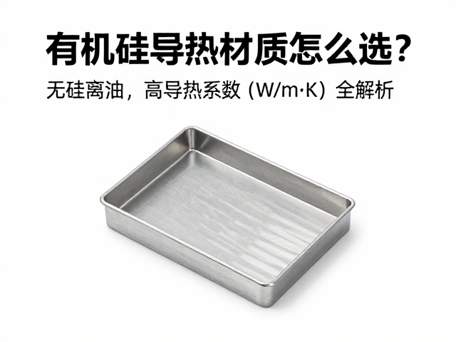 有机硅导热材质怎么选?无硅离油,高导热系数(W/m·K)全解析