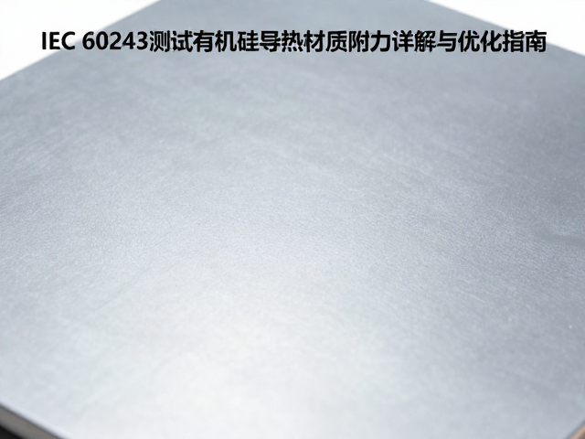 IEC 60243测试,有机硅导热材质附着力详解与优化指南