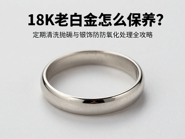 18K老白金怎么保养?定期清洗抛光与银饰防氧化处理全攻略
