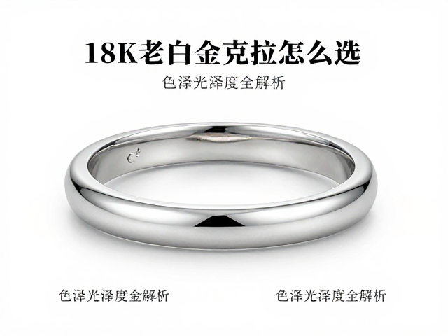 18K老白金克拉怎么选?色泽光泽度全解析,避坑指南