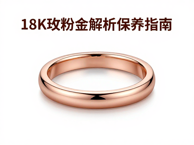 18K玫瑰粉金硬度如何？耐磨性解析与保养指南