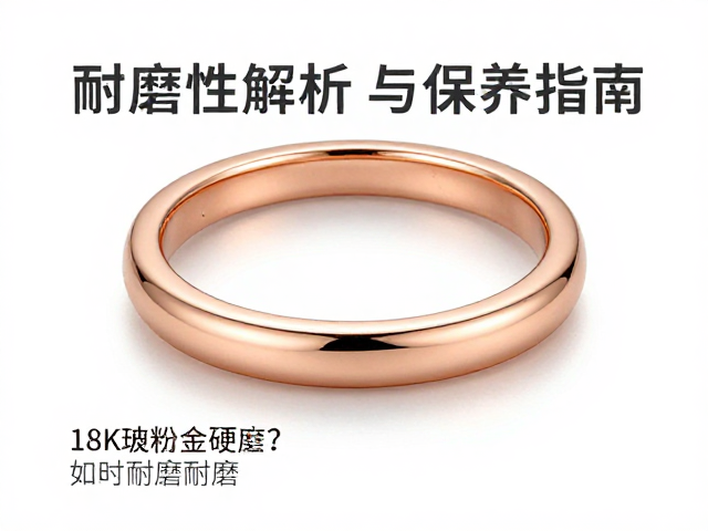 18K玫瑰粉金硬度如何？耐磨性解析与保养指南