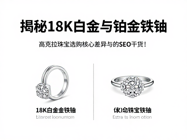 揭秘18K白金与铂金铱钌,高克拉珠宝选购中的核心差异与SEO干货