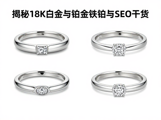 揭秘18K白金与铂金铱钌,高克拉珠宝选购中的核心差异与SEO干货