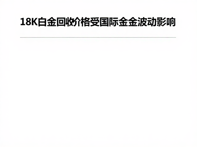 18K白金回收价格受国际金价波动影响,XRF光谱分析鉴定真伪