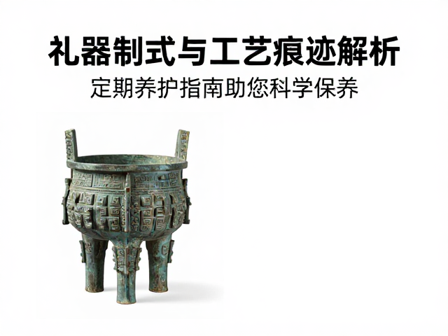 礼器制式与工艺痕迹解析,定期养护指南助您科学保养