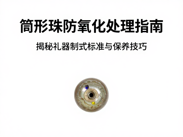筒形珠防氧化处理指南,揭秘礼器制式标准与保养技巧