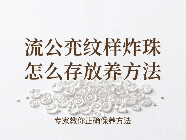流云纹样炸珠怎么单独存放防刮擦？专家教你正确保养方法