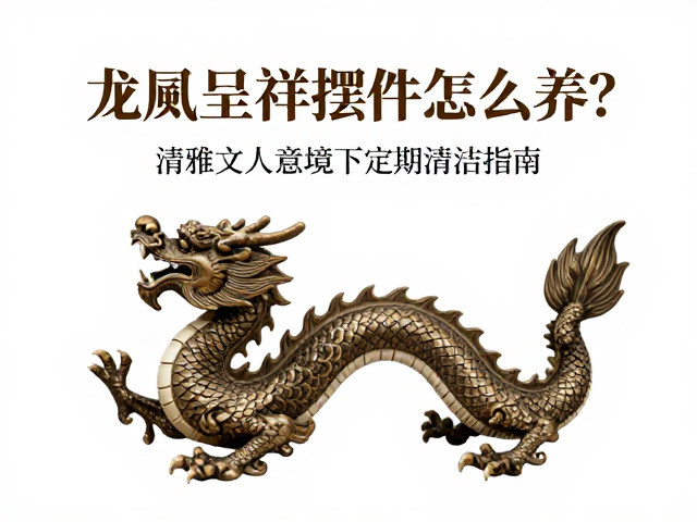 龙凤呈祥摆件怎么养?清雅文人意境下的定期清洁指南