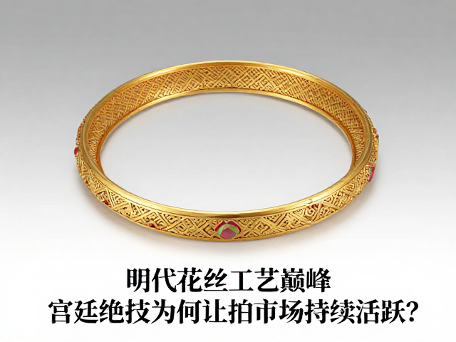 明代花丝工艺巅峰，宫廷绝技为何让拍卖市场持续活跃？