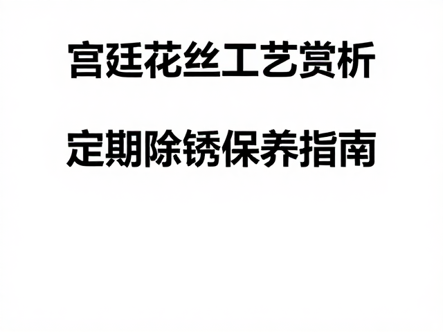 宫廷花丝工艺赏析，色彩浓烈下的定期除锈保养指南